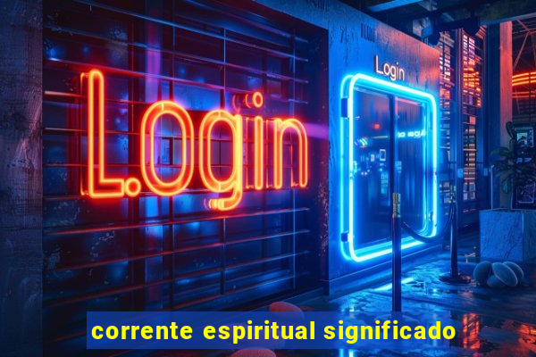 corrente espiritual significado